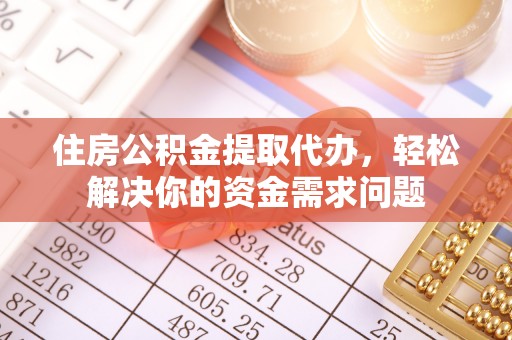 沙县住房公积金提取代办，轻松解决你的资金需求问题