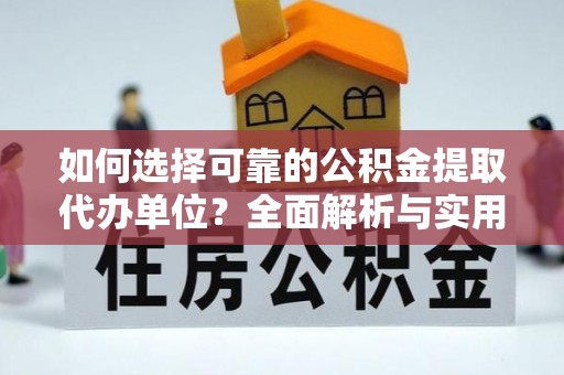 沙县如何选择可靠的公积金提取代办单位？全面解析与实用指南