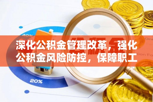 沙县深化公积金管理改革，强化公积金风险防控，保障职工权益