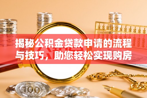 沙县揭秘公积金贷款申请的流程与技巧，助您轻松实现购房梦