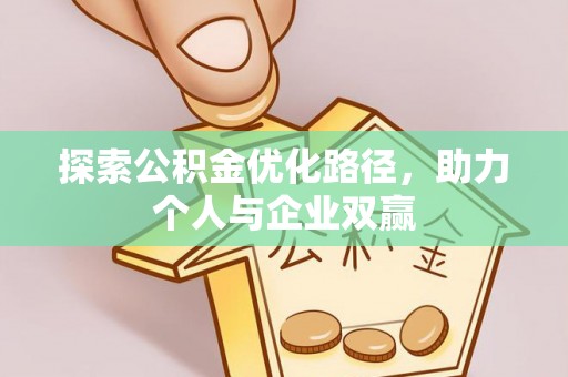 沙县探索公积金优化路径，助力个人与企业双赢
