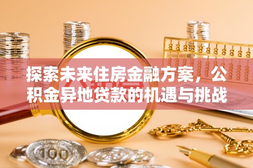 沙县探索未来住房金融方案，公积金异地贷款的机遇与挑战