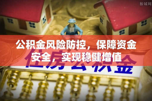 沙县公积金风险防控，保障资金安全，实现稳健增值