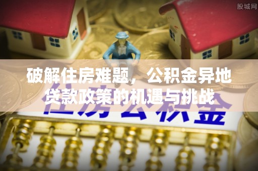 沙县破解住房难题，公积金异地贷款政策的机遇与挑战