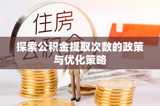 沙县探索公积金提取次数的政策与优化策略