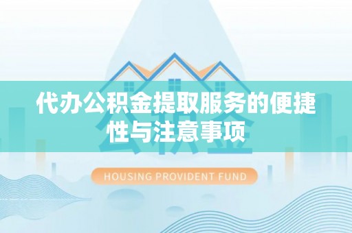 沙县代办公积金提取服务的便捷性与注意事项