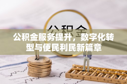 沙县公积金服务提升，数字化转型与便民利民新篇章