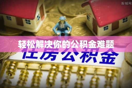 沙县轻松解决你的公积金难题
