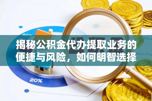 沙县揭秘公积金代办提取业务的便捷与风险，如何明智选择？