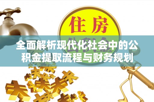 沙县全面解析现代化社会中的公积金提取流程与财务规划