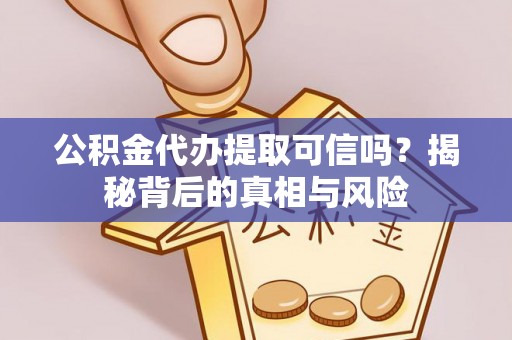 沙县公积金代办提取可信吗？揭秘背后的真相与风险