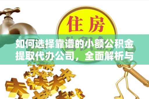 沙县如何选择靠谱的小额公积金提取代办公司，全面解析与实用指南