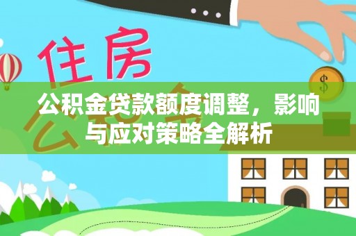 沙县公积金贷款额度调整，影响与应对策略全解析