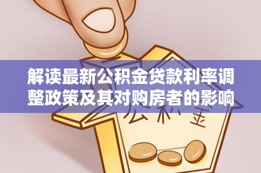 沙县解读最新公积金贷款利率调整政策及其对购房者的影响