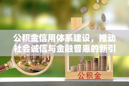 沙县公积金信用体系建设，推动社会诚信与金融普惠的新引擎