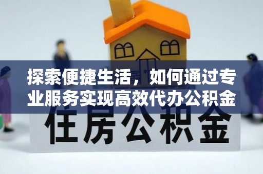 沙县探索便捷生活，如何通过专业服务实现高效代办公积金提取