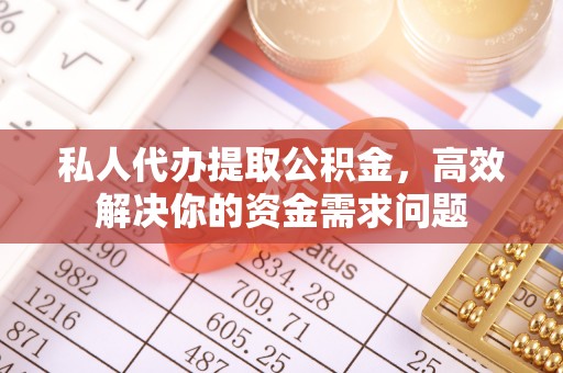 沙县私人代办提取公积金，高效解决你的资金需求问题