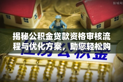 沙县揭秘公积金贷款资格审核流程与优化方案，助您轻松购房
