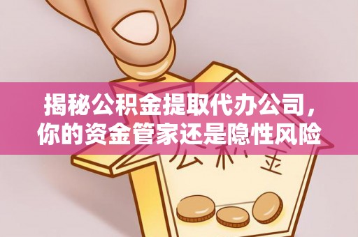 沙县揭秘公积金提取代办公司，你的资金管家还是隐性风险？
