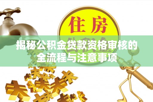 沙县揭秘公积金贷款资格审核的全流程与注意事项