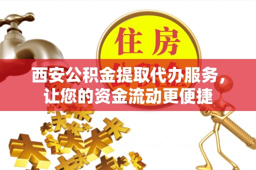 沙县西安公积金提取代办服务，让您的资金流动更便捷
