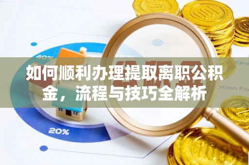 沙县如何顺利办理提取离职公积金，流程与技巧全解析