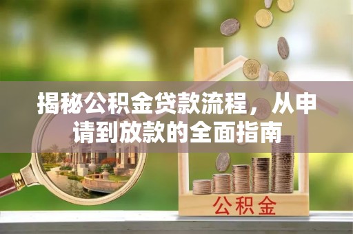 沙县揭秘公积金贷款流程，从申请到放款的全面指南