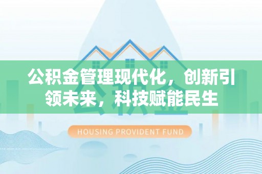 沙县公积金管理现代化，创新引领未来，科技赋能民生