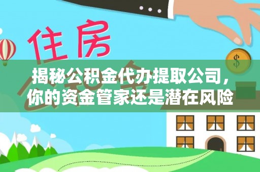 沙县揭秘公积金代办提取公司，你的资金管家还是潜在风险？