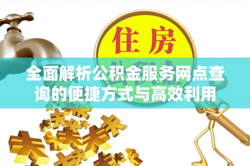 沙县全面解析公积金服务网点查询的便捷方式与高效利用