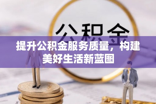 沙县提升公积金服务质量，构建美好生活新蓝图