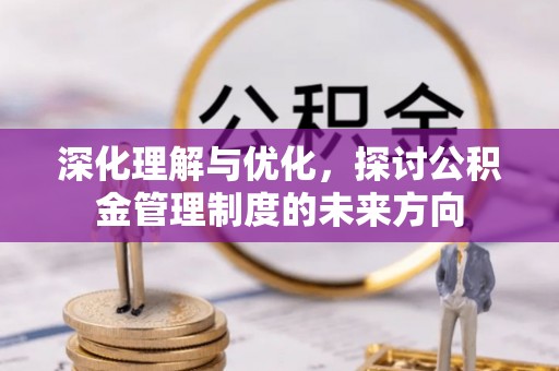 沙县深化理解与优化，探讨公积金管理制度的未来方向