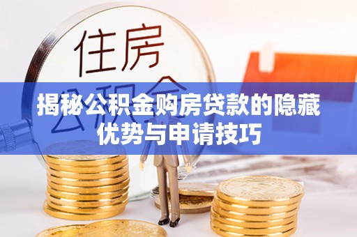 沙县揭秘公积金购房贷款的隐藏优势与申请技巧