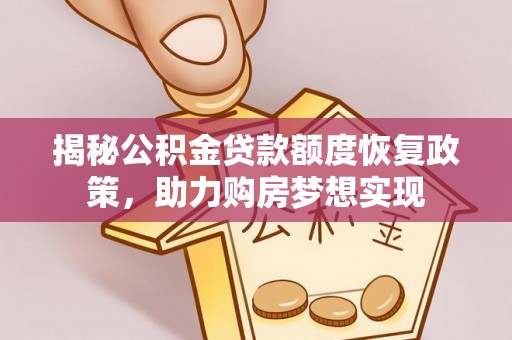 沙县揭秘公积金贷款额度恢复政策，助力购房梦想实现