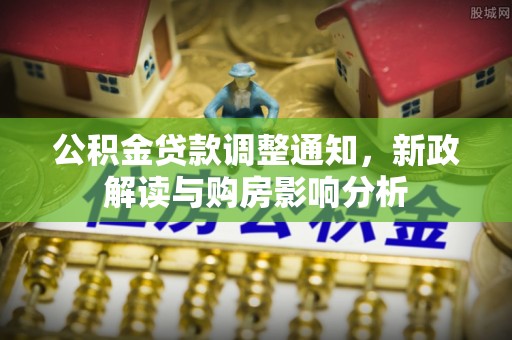 沙县公积金贷款调整通知，新政解读与购房影响分析