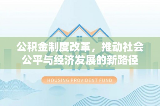 沙县公积金制度改革，推动社会公平与经济发展的新路径
