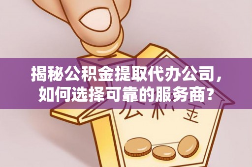 沙县揭秘公积金提取代办公司，如何选择可靠的服务商？