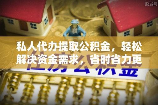 沙县私人代办提取公积金，轻松解决资金需求，省时省力更高效