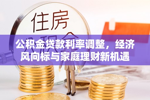 沙县公积金贷款利率调整，经济风向标与家庭理财新机遇
