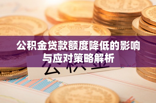 沙县公积金贷款额度降低的影响与应对策略解析