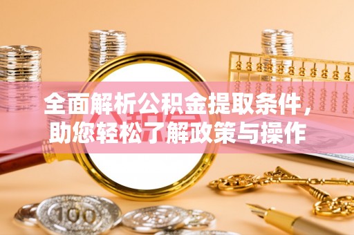 沙县全面解析公积金提取条件，助您轻松了解政策与操作