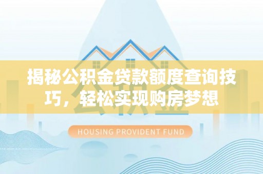 沙县揭秘公积金贷款额度查询技巧，轻松实现购房梦想
