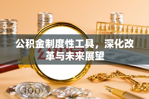 沙县公积金制度性工具，深化改革与未来展望