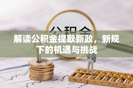 沙县解读公积金提取新政，新规下的机遇与挑战