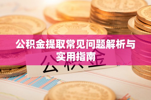 沙县公积金提取常见问题解析与实用指南