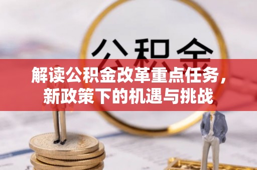 沙县解读公积金改革重点任务，新政策下的机遇与挑战