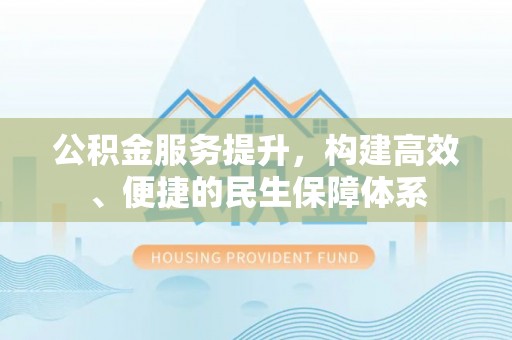 沙县公积金服务提升，构建高效、便捷的民生保障体系