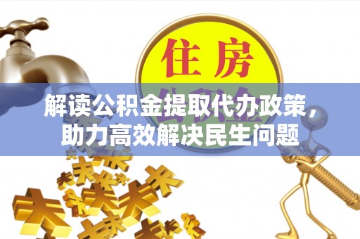 沙县解读公积金提取代办政策，助力高效解决民生问题