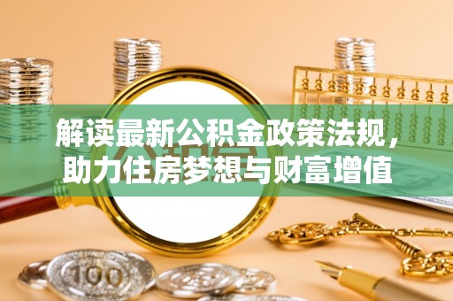沙县解读最新公积金政策法规，助力住房梦想与财富增值