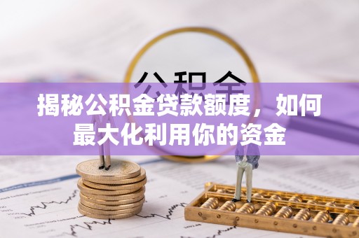 沙县揭秘公积金贷款额度，如何最大化利用你的资金